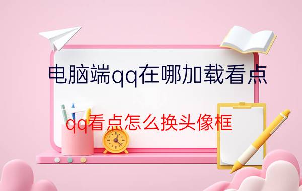 电脑端qq在哪加载看点 qq看点怎么换头像框？